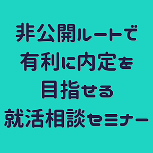 【戦略的就活】非公開の特別ルート有りの就活相談セミナー