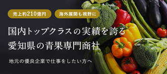 【東海地域出身者・在住者必見】国内トップクラスの実績で地域の青果流通に大きく貢献する売上約210億円商社の会社説明会