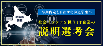 【早期内定を目指す北海道学生へ】 社会インフラをITの力で支える企業の早期説明選考会！