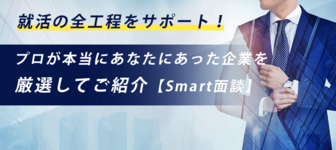 就活の全工程をサポート!プロが本当にあなたにあった企業を厳選してご紹介【Smart面談】