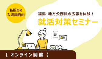 福島・地方公務員の広報を体験！就活対策ができるセミナー＜オンライン開催＞