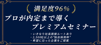 【満足度96%】即日内定ルートあり!プロが内定まで導くプレミアムセミナー