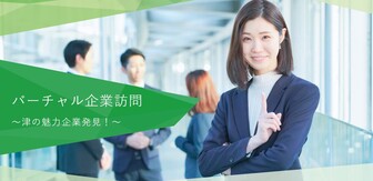バーチャル企業訪問 ~津の魅力企業発見!~